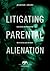 Litigating Parental Alienation: Evaluating and Presenting an Effective Case in Court