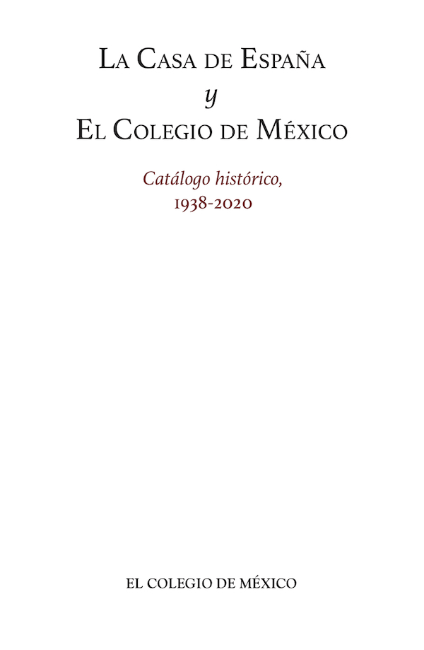 La Casa de España y El Colegio de México. Catálogo Histórico, 1938-2020