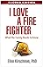 I Love a Fire Fighter by Ellen Kirschman I Love a Fire Fighter by Ellen Kirschman