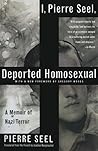 I, Pierre Seel, Deported Homosexual: A Memoir of Nazi Terror I, Pierre Seel, Deported Homosexual: A Memoir of Nazi Terror