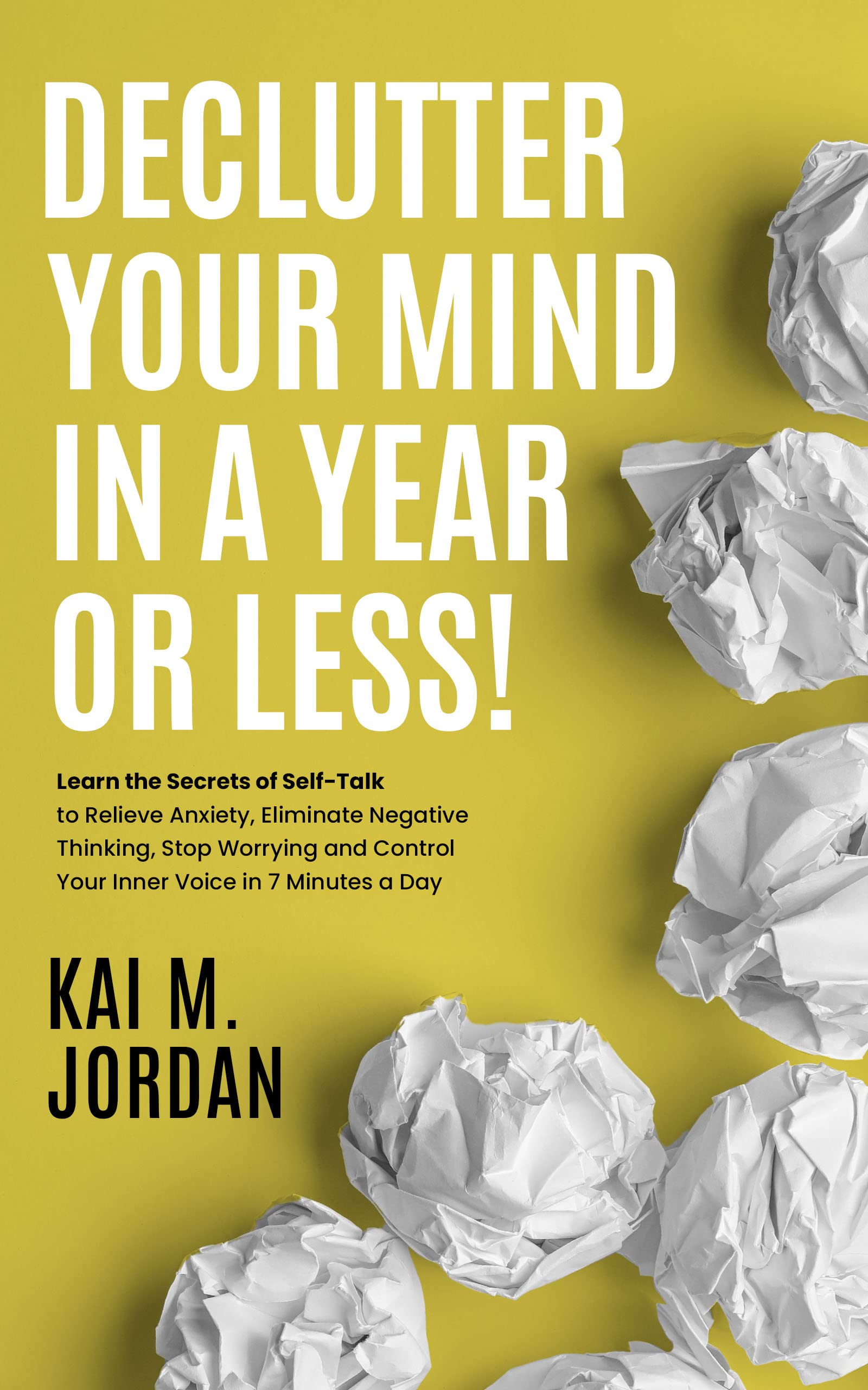 Declutter Your Mind In A Year Or Less!: Learn the secrets of self-talk to relieve anxiety, eliminate negative thinking, stop worrying, and control your ... day (Better Life In A Year Or Less! Book 2)