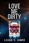 Love Me Dirty by Lilian T. James