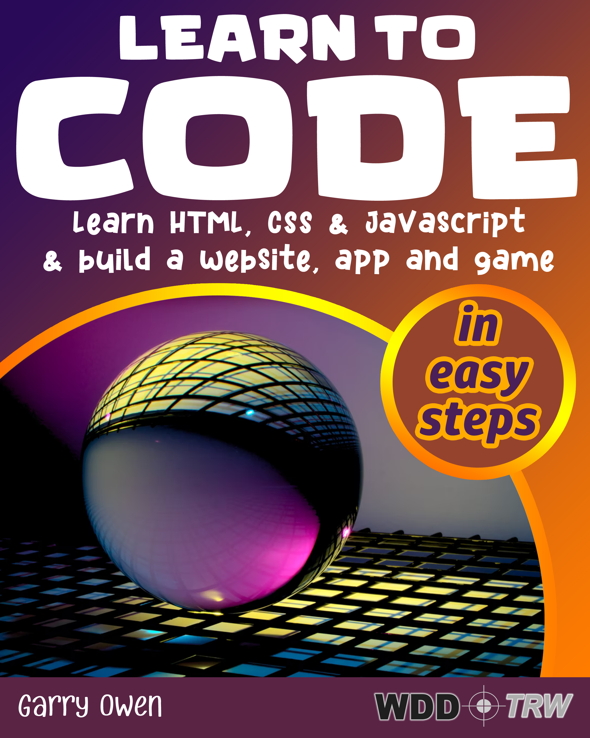 Learn to Code: Learn HTML, CSS and JavaScript and build a website, an app and a game (Kindle Edition)