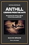 Anthill: lessons from the ants: Everything You Need to Know to Live a Successful Life