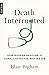 Death Interrupted by Blair Bigham MD Death Interrupted by Blair Bigham MD