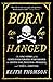Born to Be Hanged: The Epic Story of the Gentlemen Pirates Who Raided the South Seas, Rescued a Princess, and Stole a Fortune