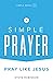 Simple Prayer: Pray Like Jesus