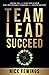 Team Lead Succeed: Helping teams achieve high-performance teamwork and greater success