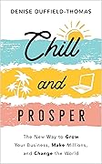 Chill and Prosper: The New Way to Grow Your Business, Make Millions, and Change the World