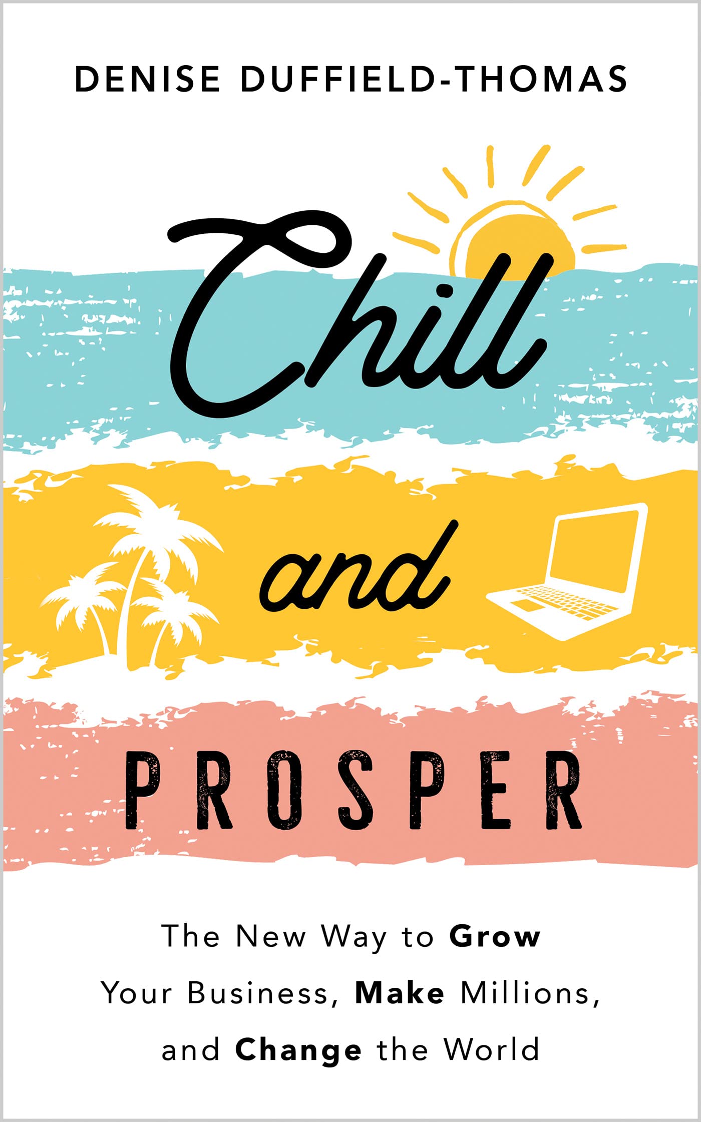 Chill and Prosper: The New Way to Grow Your Business, Make Millions, and Change the World (Kindle Edition)