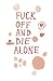 Fuck Off and Die Alone