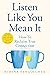 Listen Like You Mean It: How to Reclaim True Connection