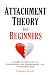 Attachment Theory for Beginners: A Guide To Improving Your Relationships and Strengthening Your Attachment Style (Understanding The Enneagram Series)