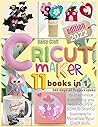 CRICUT MAKER: 11 BOOKS IN 1 The Beginner’s Guide to Master all machines, tools & all materials | Step-by-Step Illustrated Projects Ideas. Start Your Business Now + "Wow" Bonuses & Tutorials