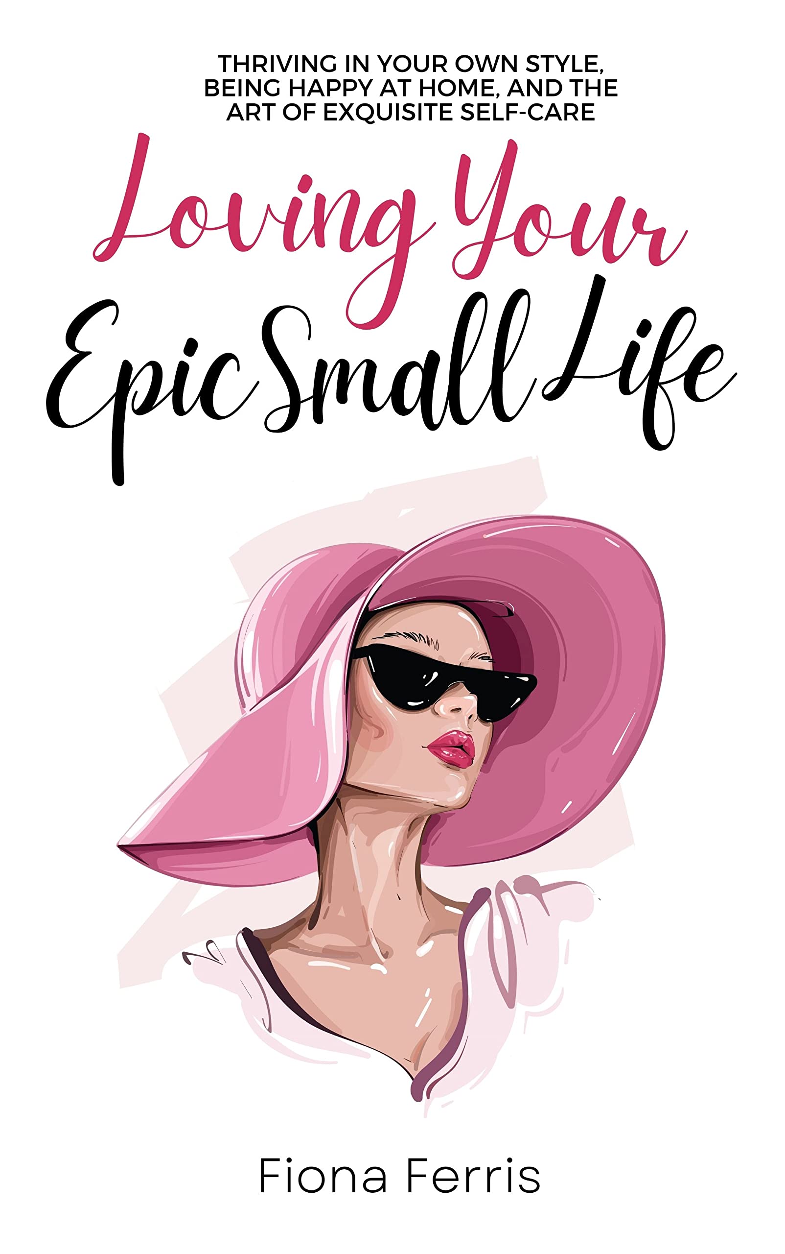 Loving Your Epic Small Life: Thriving in your own style, being happy at home, and the art of exquisite self-care (Kindle Edition)