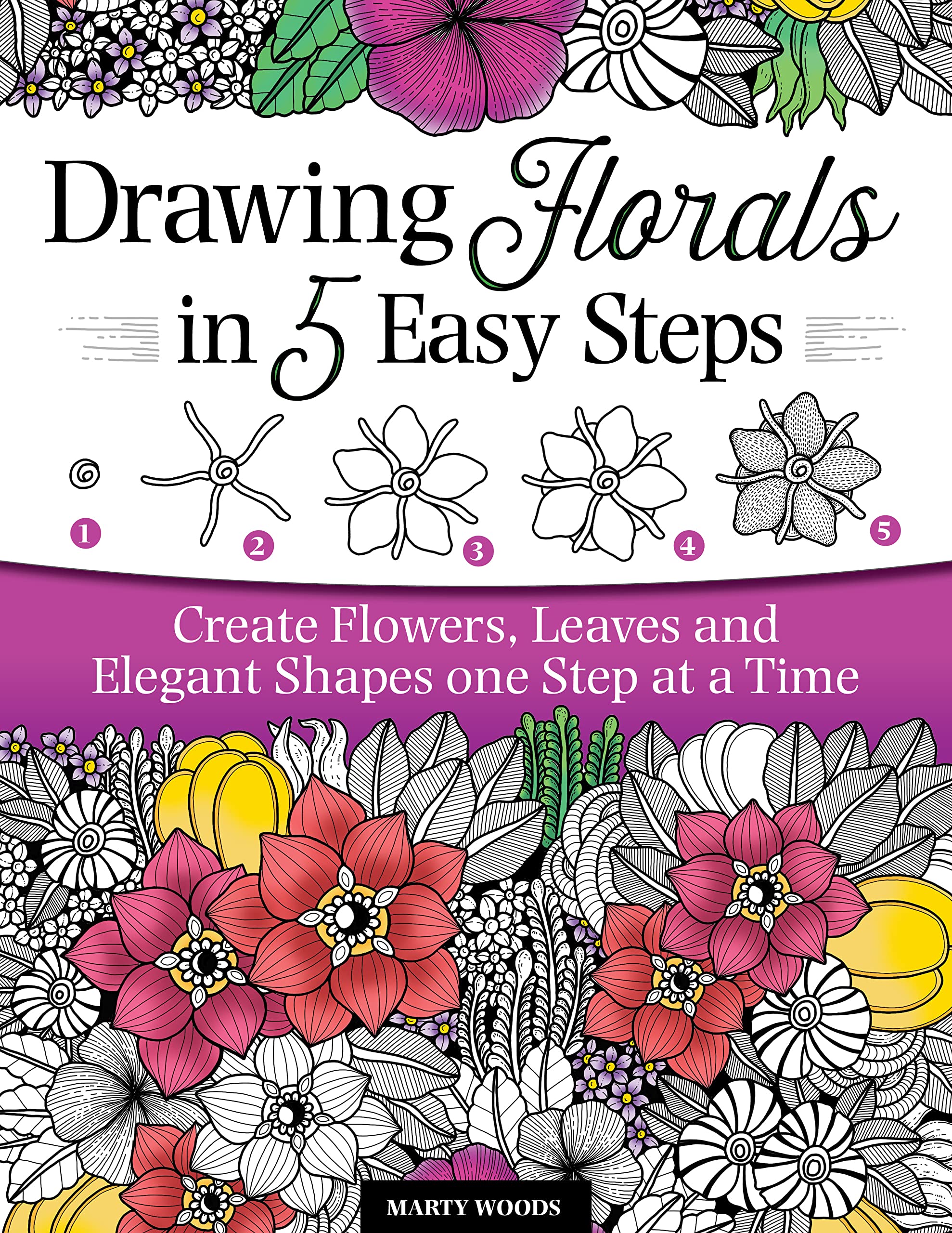 Drawing Florals in 5 Easy Steps: Create Flowers, Leaves, and Elegant Shapes One Step at a Time (Kindle Edition)