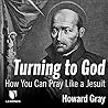 Turning to God: How You Can Pray Like a Jesuit Turning to God: How You Can Pray Like a Jesuit