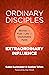Ordinary Disciples, Extraordinary Influence: Stories to Fuel a Life of Unshakable Faith