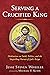 Serving a Crucified King by Jesse Steven Wheeler