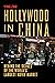 Hollywood in China: Behind the Scenes of the World's Largest Movie Market