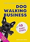 How to Start a Successful Dog Walking Business in 10 Easy Steps: A Step-By-Step System For Starting Your Own Pet Business PLUS Free Marketing Tips (Walk the Walk) How to Start a Successful Dog Walking Business in 10 Easy Steps: A Step-By-Step System For Starting Your Own Pet Business PLUS Free Marketing Tips (Walk the Walk)