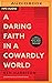 A Daring Faith in a Cowardly World: Live a Life Without Waste, Regret, or Anything Unfinished