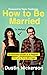 How to Be Married (to Melissa): A Hilarious Guide to a Happier, One-of-a-Kind Marriage