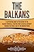 The Balkans: A Captivating Guide to the History of the Balkan Peninsula, Starting from Classical Antiquity through the Middle Ages to the Modern Period (Exploring Europe’s Past)