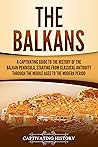 The Balkans: A Captivating Guide to the History of the Balkan Peninsula, Starting from Classical Antiquity through the Middle Ages to the Modern Period (Exploring Europe’s Past) Book cover for The Balkans: A Captivating Guide to the History of the Balkan Peninsula, Starting from Classical Antiquity through the Middle Ages to the Modern Period (Exploring Europe’s Past)