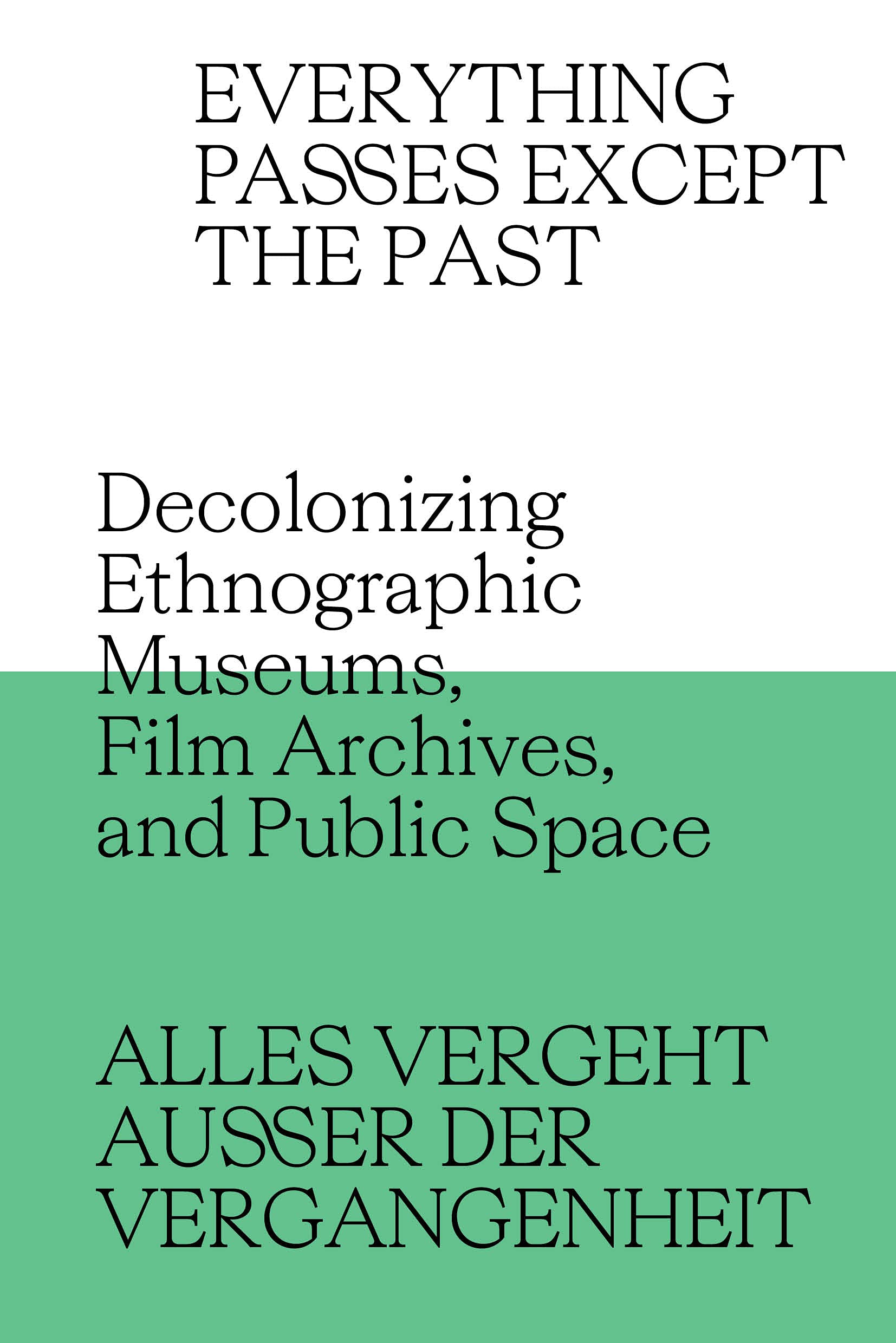 Everything Passes Except the Past Decolonizing Ethnographic Museums, Film Archives, and Public Space (Paperback)