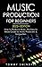 Music Production For Beginners 2022+ Edition: How to Produce Music, The Easy to Read Guide for Music Producers & Songwriters (music business, electronic dance music, songwriting, producing music)