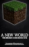 A New World: The Broken Code Book 1 (The Broken Code: An Unofficial Minecraft Series)