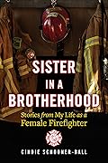 Sister in a Brotherhood: Stories from My Life as a Female Firefighter