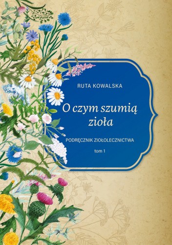 O czym szumią zioła. Podręcznik ziołolecznictwa. Tom 1