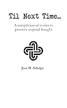 Til Next Time: A compilation of stories to promote inspired thought Til Next Time: A compilation of stories to promote inspired thought
