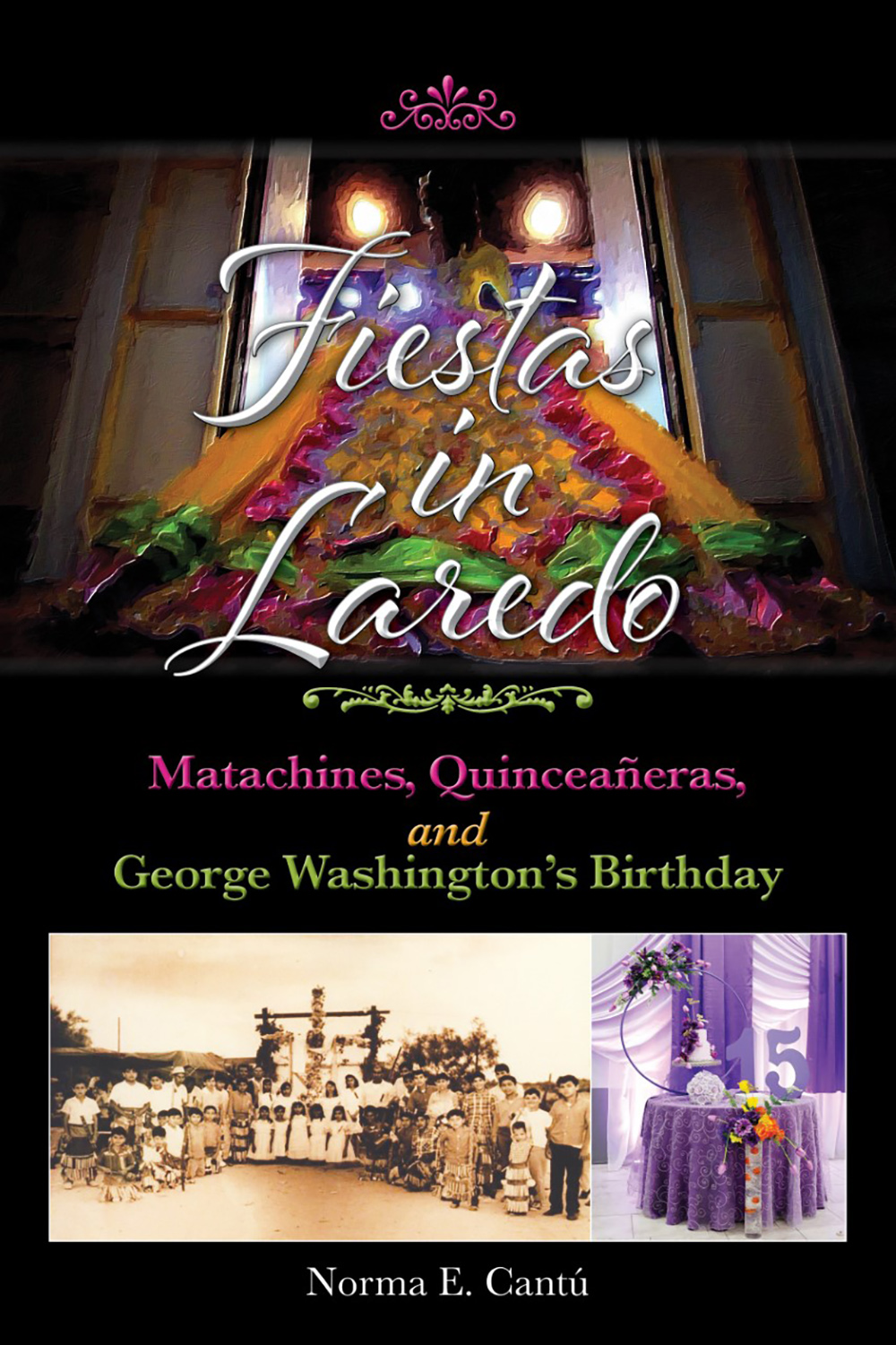 Fiestas in Laredo: Matachines, Quinceañeras, and George Washington's Birthday (Volume 30) (Texas Folklore Society Extra Book)