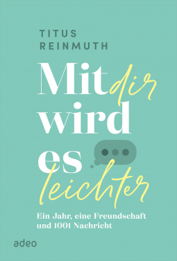 Mit dir wird es leichter. Ein Jahr, eine Freundschaft und 1001 Nachricht.