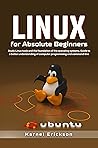 Linux for Absolute Beginners: Study Linux tools and the foundation of the operating systems. Guide to a better understanding of computer programming and command-line Linux for Absolute Beginners: Study Linux tools and the foundation of the operating systems. Guide to a better understanding of computer programming and command-line