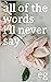 all of the words i'll never...