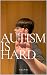 Autism is Hard - A High Functioning Autism Story by Zachary Weber