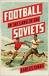 Football in the Land of the Soviets by Carles Viñas