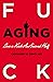 Fuck Aging: Live a Kick-Ass...