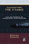 Electrifying the Titanic: The Shipwreck of Industrial Civilisation (Bite-Sized Environment Books Book 2) Electrifying the Titanic: The Shipwreck of Industrial Civilisation (Bite-Sized Environment Books Book 2)