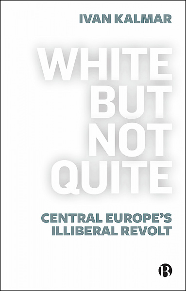 White But Not Quite: Central Europe’s Illiberal Revolt