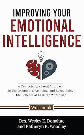 Improving Your Emotional Intelligence: A Competency-Based Approach to Understanding, Applying, and Recognizing the Benefits of EI in the Workplace (Competency-Based ... for Structured Learning Book 2209)