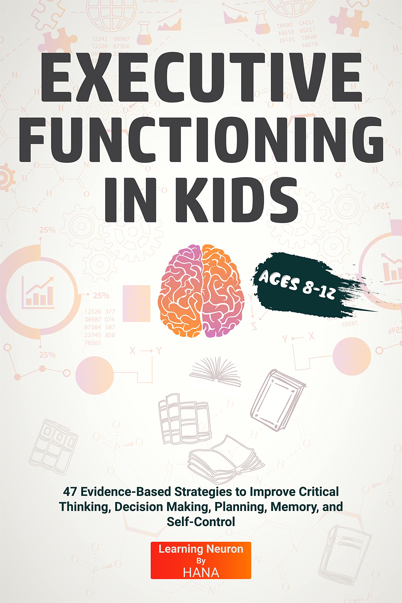 Executive Functioning in Kids Ages 8-12: 47 Evidence-Based Strategies to Improve Critical Thinking, Decision Making, Planning, Memory, And Self-Control (Kindle Edition)