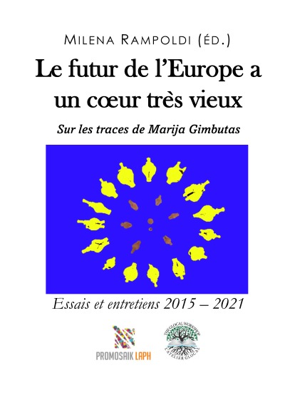 Le futur de l’Europe a un cœur très vieux Sur les traces de Marija Gimbutas: Essais et entretiens 2015 – 2021