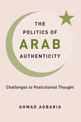 The Politics of Arab Authenticity: Challenges to Postcolonial Thought (Paperback)