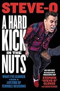 A Hard Kick in the Nuts: What I’ve Learned from a Lifetime of Terrible Decisions