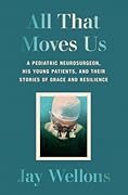 All That Moves Us: A Pediatric Neurosurgeon, His Young Patients, and Their Stories of Grace and Resilience